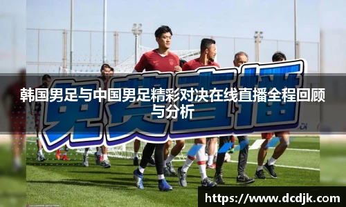 韩国男足与中国男足精彩对决在线直播全程回顾与分析