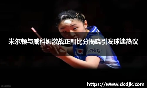 米尔顿与威科姆激战正酣比分揭晓引发球迷热议