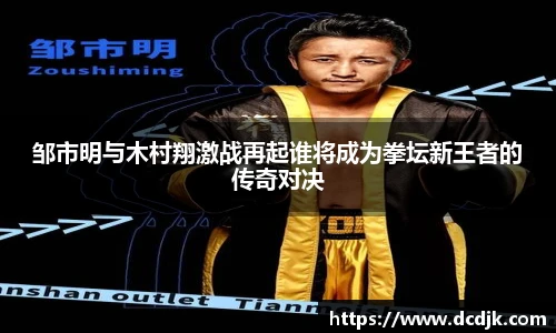 邹市明与木村翔激战再起谁将成为拳坛新王者的传奇对决