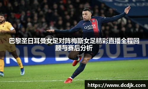 巴黎圣日耳曼女足对阵梅斯女足精彩直播全程回顾与赛后分析